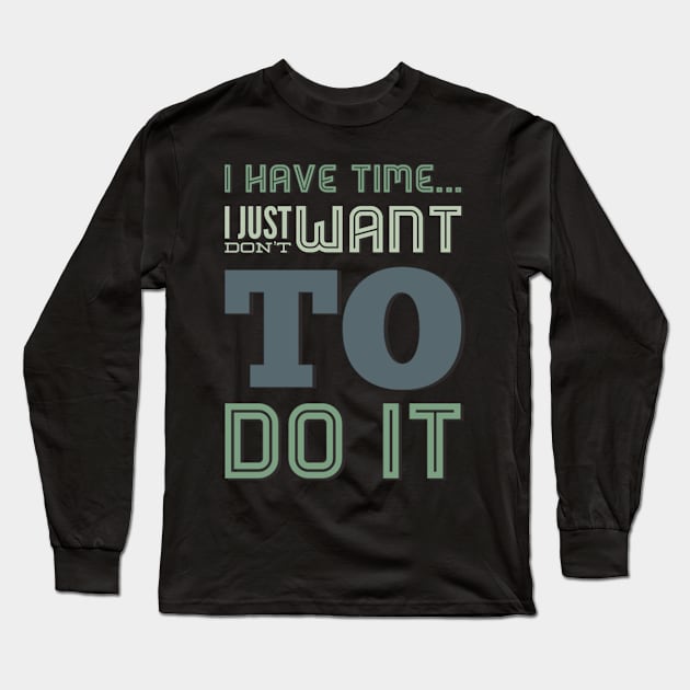 I have time I just don't want to do it Long Sleeve T-Shirt by BoogieCreates